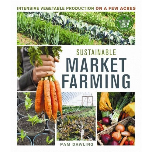 Sustainable Market Farming: Intensive Vegetable Production on a Few Acres Paperback – February 1, 2013